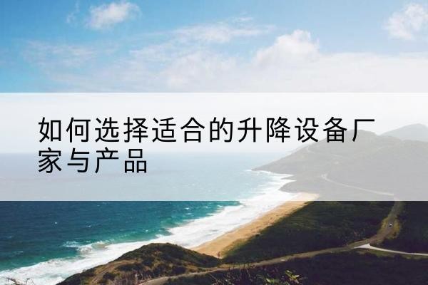 双清电动升降平台厂家-如何选择适合的升降设备厂家与产品