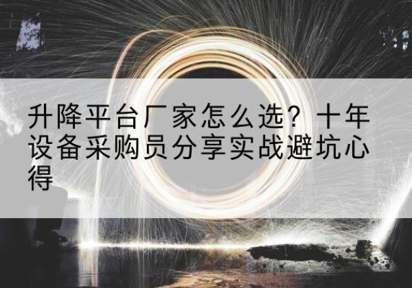 双清升降平台厂家-怎么选？十年设备采购员分享实战避坑心得