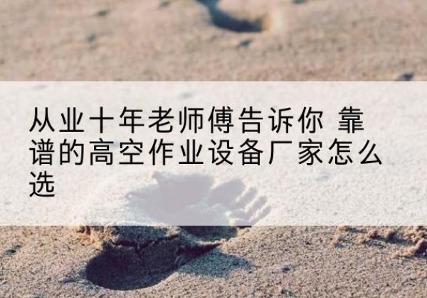 双清高空作业升降机厂家推荐-从业十年老师傅告诉你 靠谱的高空作业设备厂家怎么选