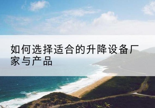 双清电动升降平台厂家-如何选择适合的升降设备厂家与产品